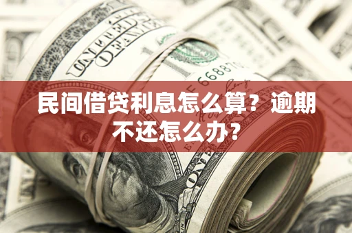 北京民间借贷利息怎么算？逾期不还怎么办？